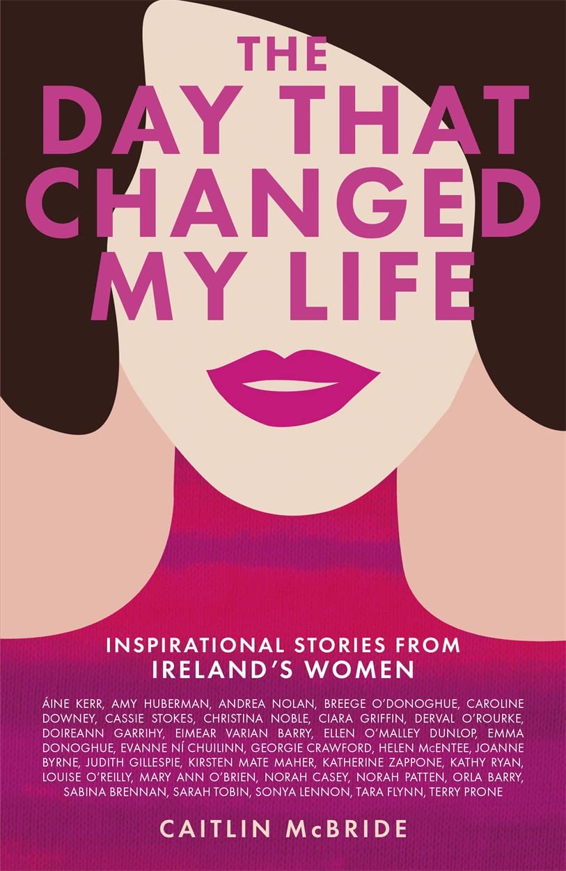 Day That Changed My Life: Inspirational Stories from Ireland's Women by Caitlin McBride