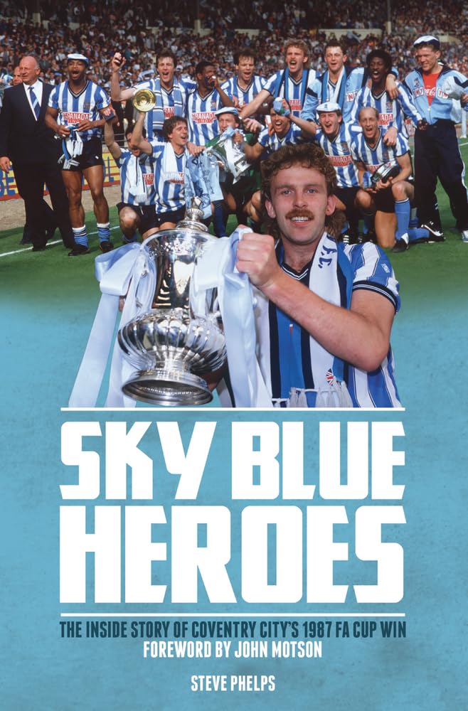 Sky Blue Heroes: Die Insider-Geschichte des FA-Cup-Sieges von Coventry City 1987 von Steve Phelps