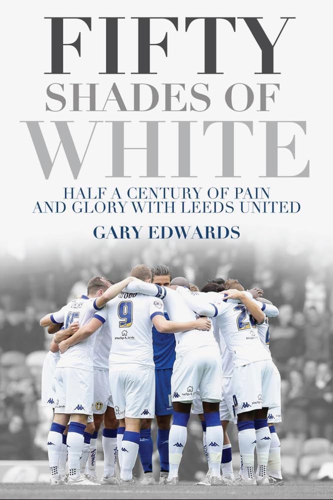 Fifty Shades Of White: Ein halbes Jahrhundert voller Schmerz und Ruhm mit Leeds United von Gary Edwards