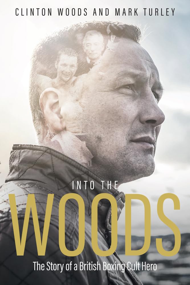 Into The Woods: Die Geschichte eines britischen Boxkulthelden von Clinton Woods und Mark Turley