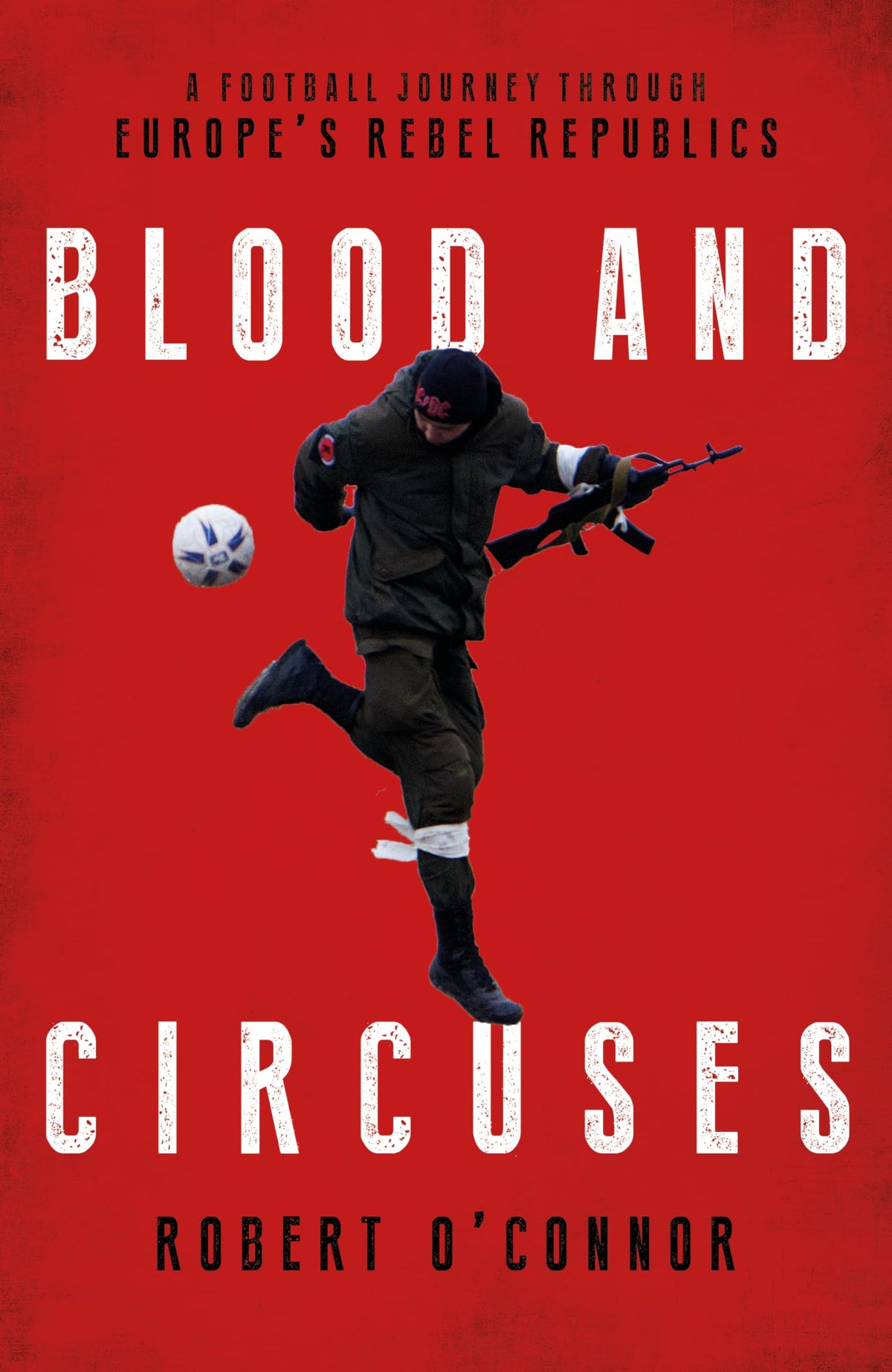 Blood & Circuses: Football & the Fight for Europes Rebel Republics by OConnor, Mr Rob