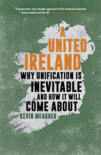 Ein vereintes Irland: Warum die Vereinigung unvermeidlich ist und wie sie zustande kommen wird von Meagher, Kevin