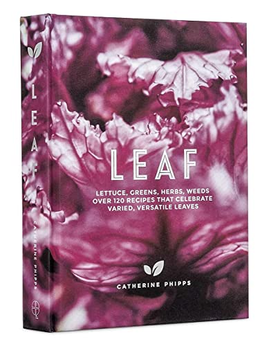 Leaf: lettuce, greens, herbs, weeds. 120 recipes. by Catherine Phipps