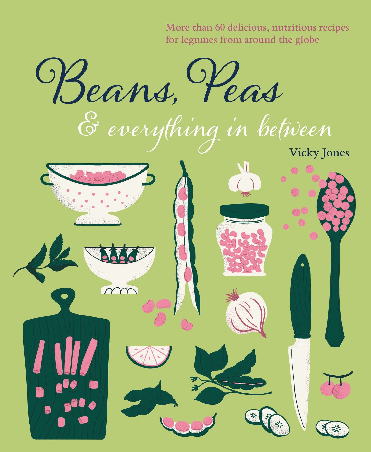 Beans, Peas & Everything In Between: More than 60 delicious, nutritious recipes for legumes by Jones, Vicky