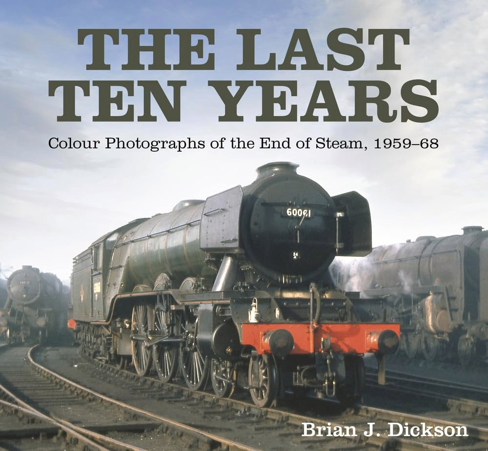 Last Ten Years: Colour Photographs of the End of Steam, 1959-68 (shelf worn) by Dickson, Brian J.