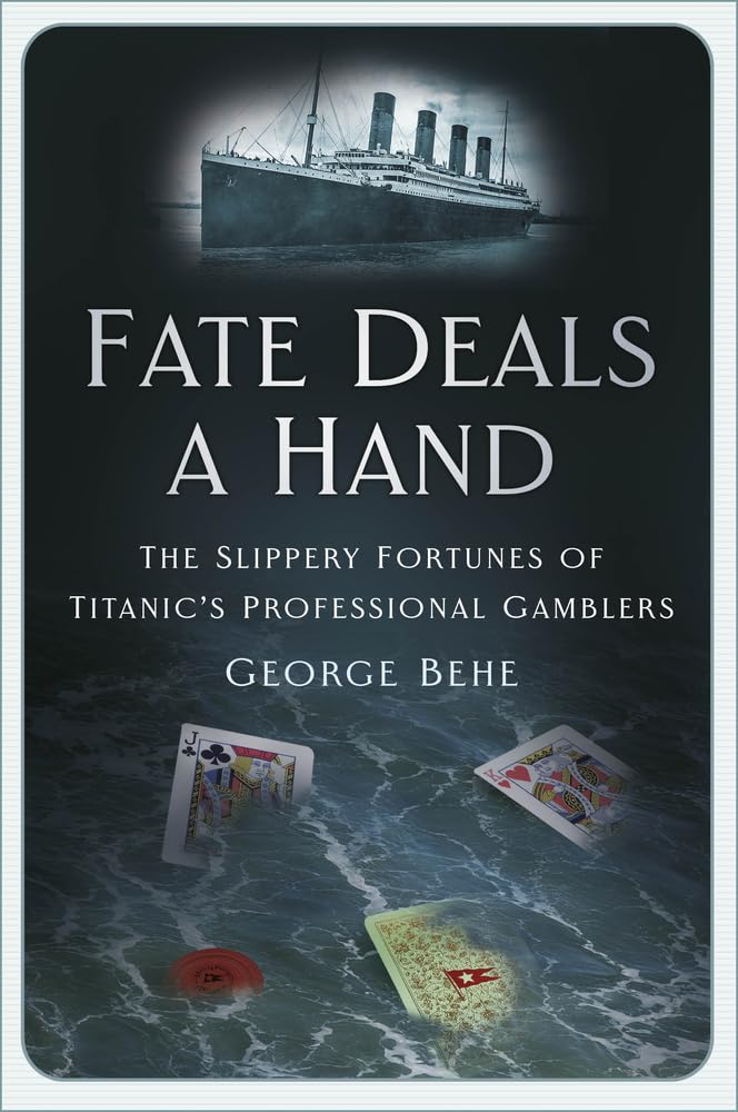 Fate Deals a Hand: The Slippery Fortunes of Titanics Professional Gamblers by Behe, George