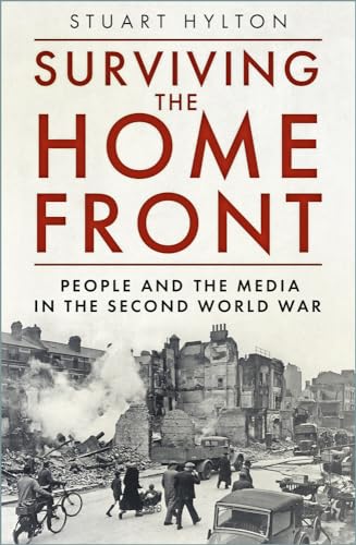 Surviving the Home Front: The People and the Media in the Second World War by Hylton, Stuart