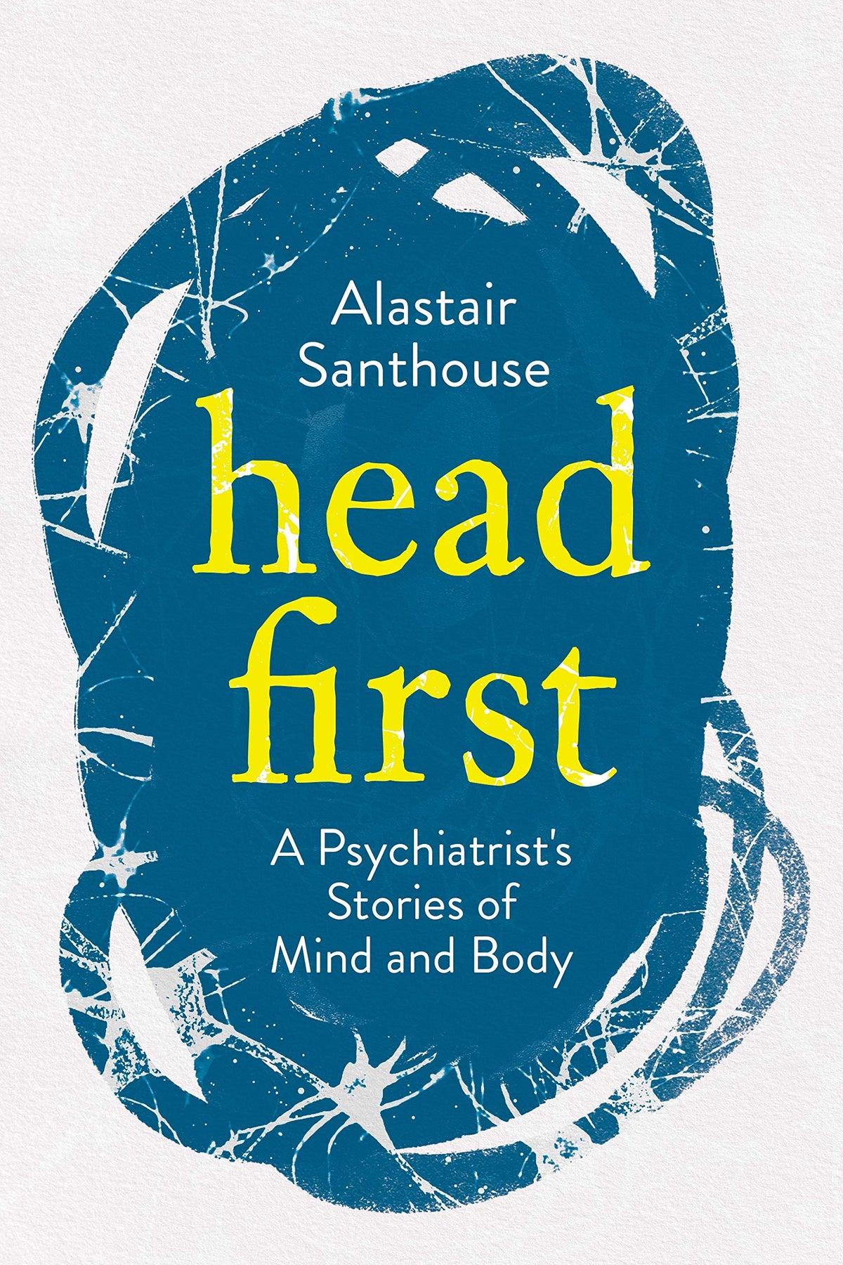 Head First: a Psychiatrist's Stories Of Mind & Body by Alastair Santhouse