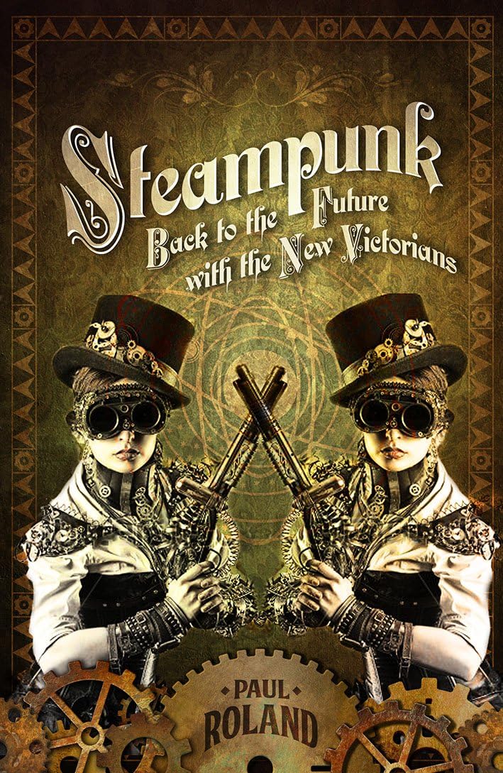 Steampunk: Zurück in die Zukunft mit den New Victorians von Paul Roland