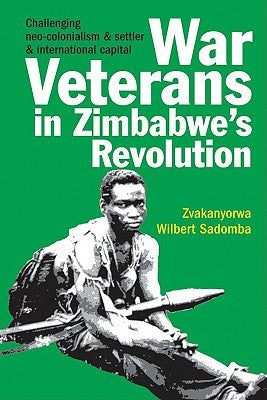 War Veterans In Zimbabwe's Revolution by Zvakanyorwa Wilbert Sadomba