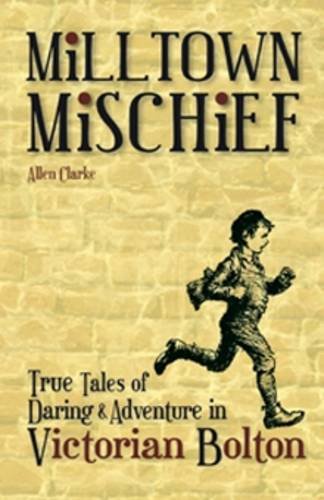 Milltown Mischief: True Tales of Daring & Adventure in Victorian Britain by Allen Clarke