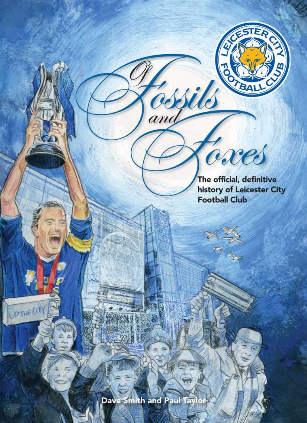 Of Fossils and Foxes: The Official, Definitive History of Leicester City Football Club by Smith, Dave | Taylor, Paul