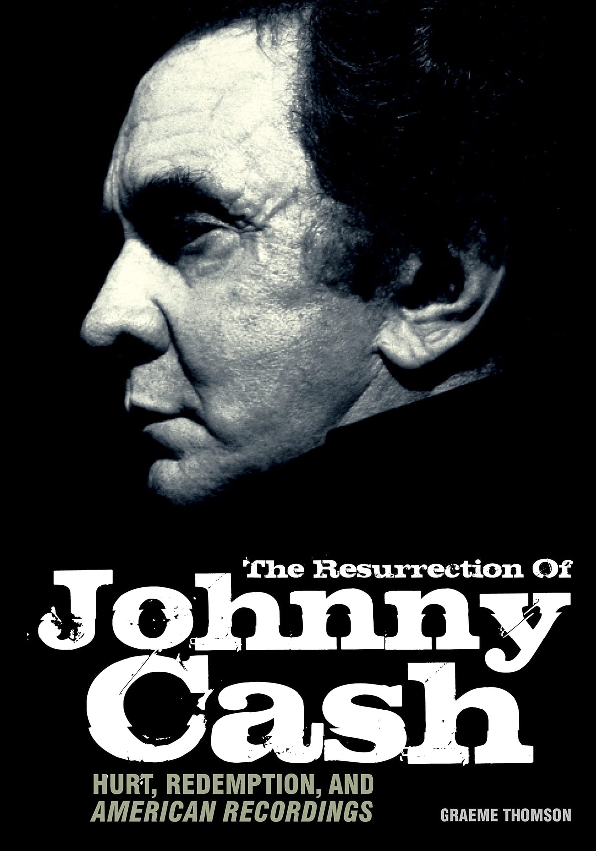 Resurrection Of Johnny Cash: Hurt, redemption, and American Recordings by Graeme Thomson