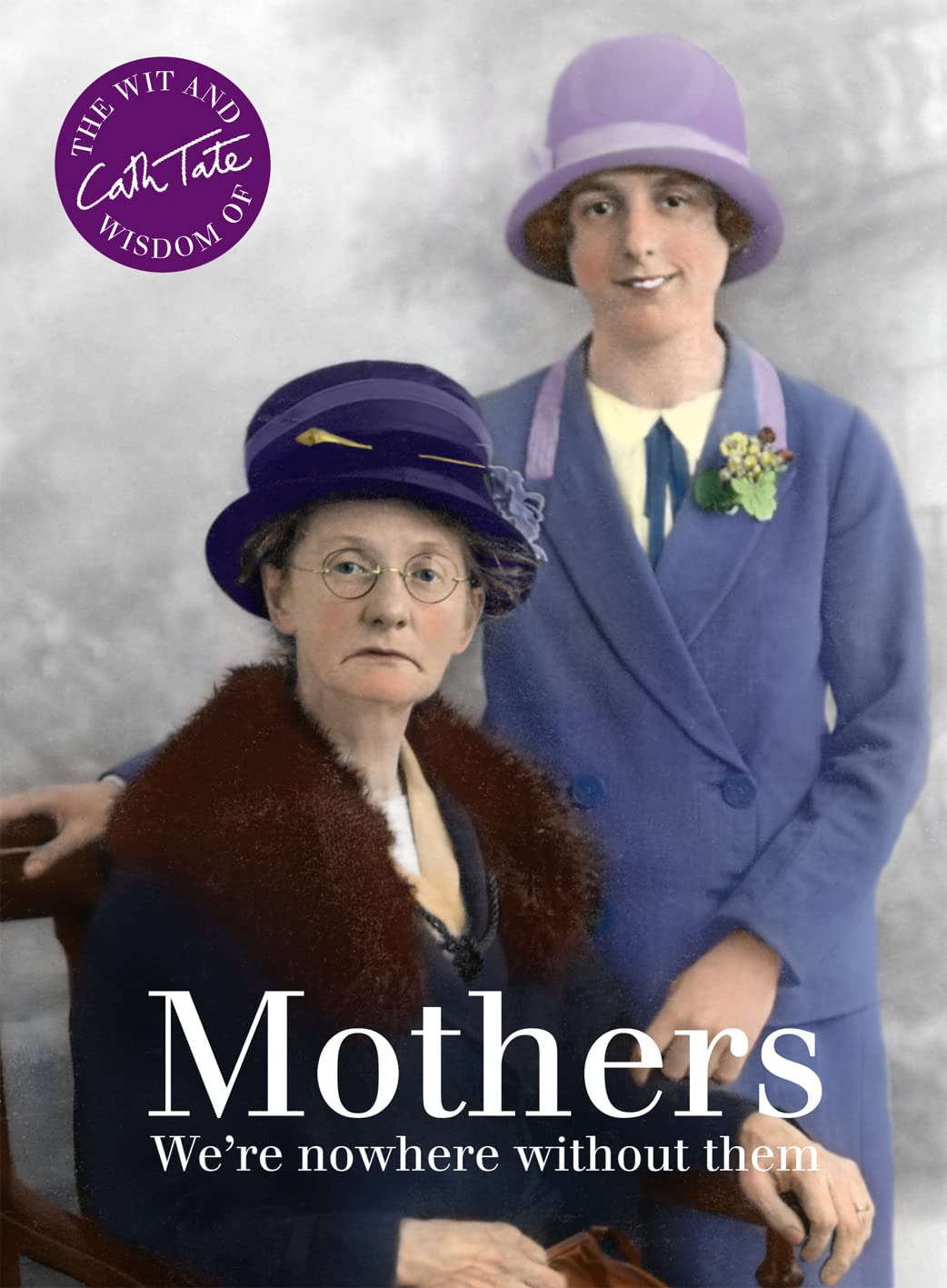 Mothers: We're nowhere without them (Wit & Wisdom of Cath Tate) by Cath Tate