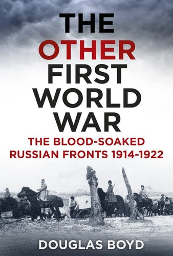 Other First World War: The Blood-soaked Russian Fronts 1914-1922 by Douglas Boyd