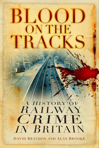 Blut auf den Gleisen: Eine Geschichte der Eisenbahnkriminalität in Großbritannien von David Brandon | Alan Brooke