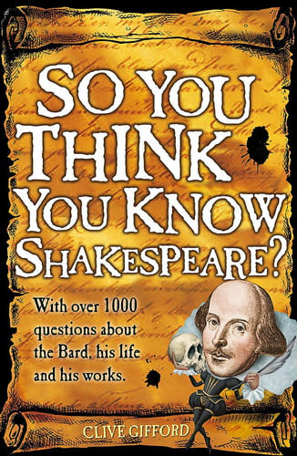 So You Think You Know Shakespeare? With Over 1000 Questions about the Bard, His Life and His Works by Clive Gifford