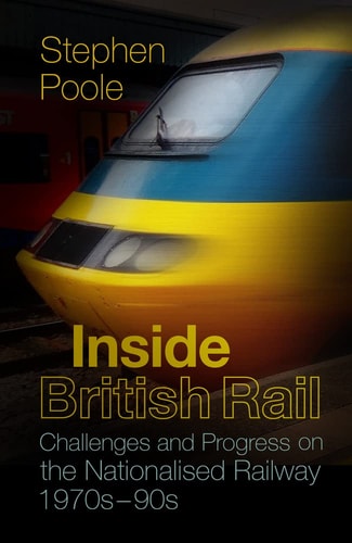 Inside British Rail: Challenges and Progress on the Nationalised Railway, 1970s-1990s (shelfworn) by Stephen Poole