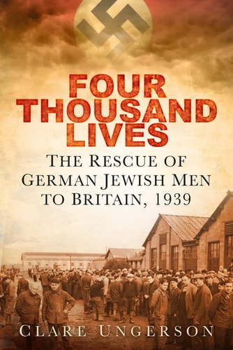 Four Thousand Lives: The Rescue of German Jewish Men to Britain, 1939 by Clare Ungerson
