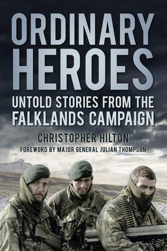 Ordinary Heroes Untold Stories from the Falklands Campaign by Christopher Hilton