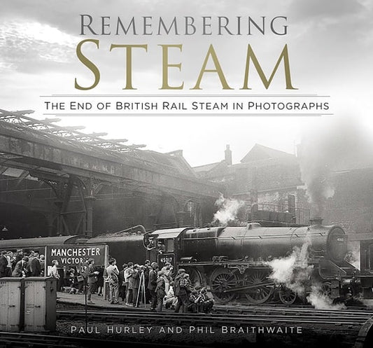 Remembering Steam: The End of British Rail Steam in Photographs by Paul Hurley | Phil Braithwaite