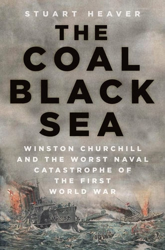 The Coal Black Sea Winston Churchill and the Worst Naval Catastrophe of the First World War by Stuart Heaver