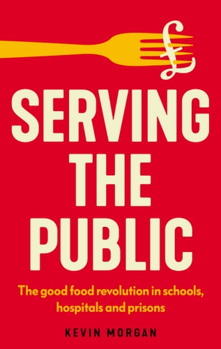 Serving the Public The Good Food Revolution in Schools, Hospitals and Prisons( Shelfworn) by Kevin Morgan