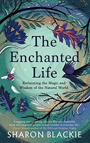 The Enchanted Life :Reclaiming the Wisdom of the Natural World by Sharon Blackie