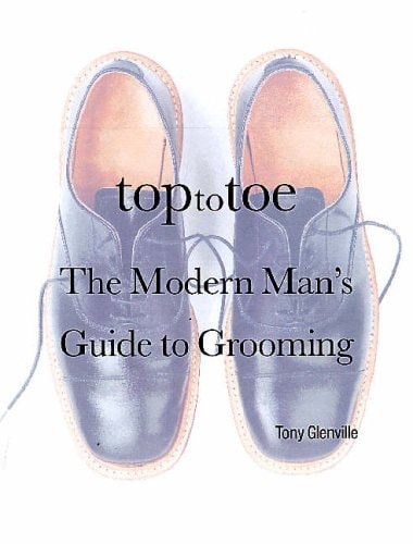 Top to Toe The Modern Man's Guide to Grooming by Tony Glenville