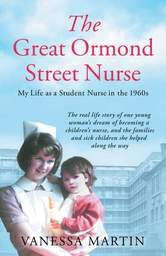 The Great Ormond Street Hospital Nurse: my life as a student nurse in the 1960s by Vanessa Martin