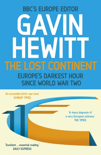 The Lost Continent The BBC's Europe Editor on Europe's Darkest Hour Since World War Two by Gavin Hewitt