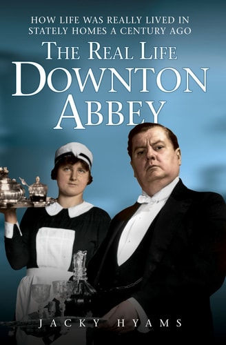 The Real Life Downton Abbey How Life Was Really Lived in Stately Homes a Century Ago by Jacky Hyams