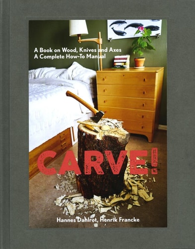 (TXS) Carve! A Book on Wood, Knives and Axes by  Hannes Dahlrot and Henrik Francke