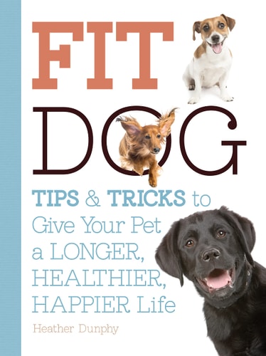 Fit Dog Tips and Tricks to Give Your Pet a Longer, Healthier, Happier Life by Arden Moore