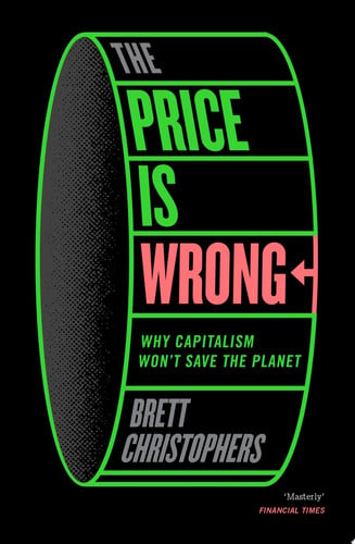 The Price is Wrong Why Capitalism Won't Save the Planet by Brett Christophers