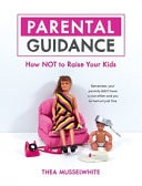 Parental Guidance How Not to Raise Your Kids by Thea Musselwhite