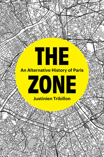 The Zone: An Alternative History of Paris by Justinien Tribillon