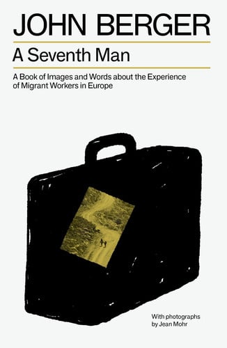 A Seventh Man A Book of Images and Words about the Experience of Migrant Workers in Europe by John Berger