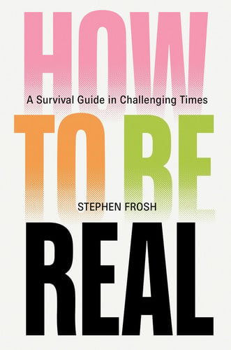 How to be Real A Survival Guide in Challenging Times by Stephen Frosh