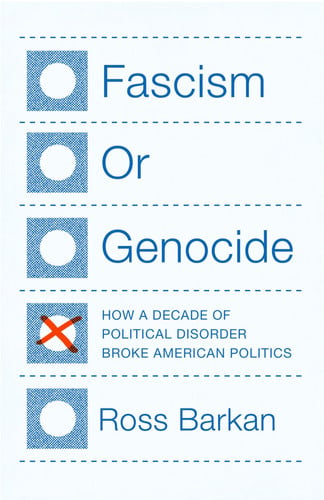 Fascism or Genocide How a Decade of Political Disorder Broke American Politics by Ross Barkan