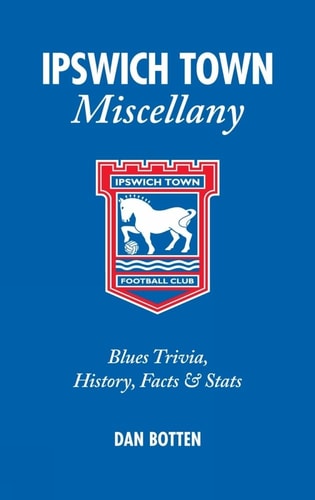 Ipswich Town Miscellany: Blues Trivia, History, Facts and Stats (slight shelf wear) by Dan Botten