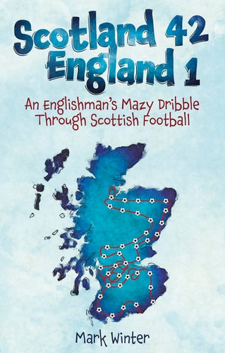Scotland 42 England 1 An Englishman's Mazy Dribble Through Scottish Football by Mark Winter