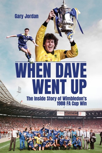 When Dave Went Up The Inside Story of Wimbledon's 1988 FA Cup Win by Gary Jordan
