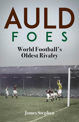 Auld Foes World Football's Oldest Rivalry by James Stephen