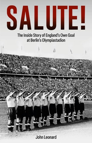 Salute: The Inside Story of England's Own Goal at Berlin's Olympiastadion by John Leonard