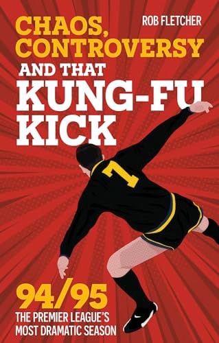 Chaos, Controversy and THAT Kick: 94/95 The Premier League's Most Dramatic Season by Rob Fletcher
