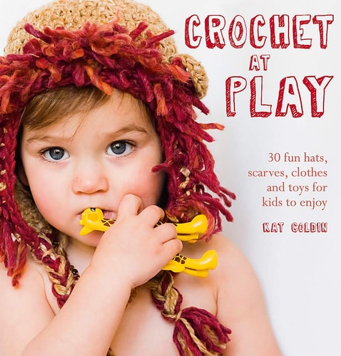 Crochet at Play 30 Fun Hats, Scarves, Clothes and Toys for Kids to Enjoy by Kat Goldin