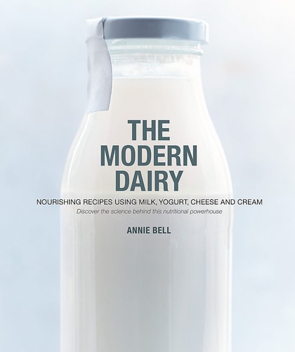 Modern Dairy Nourishing Recipes Using Milk, Yogurt, Cheese and Cream. Discover the Science Behind this Nutritional Powerhouse by Annie Bell