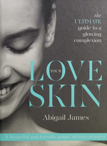 Love Your Skin The Ultimate Guide to a Glowing Complexion by Abigail James