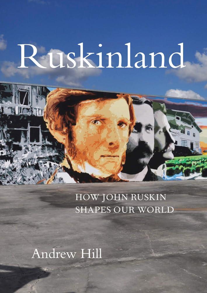 Ruskinland: How John Ruskin Shapes our World by Andrew Hill